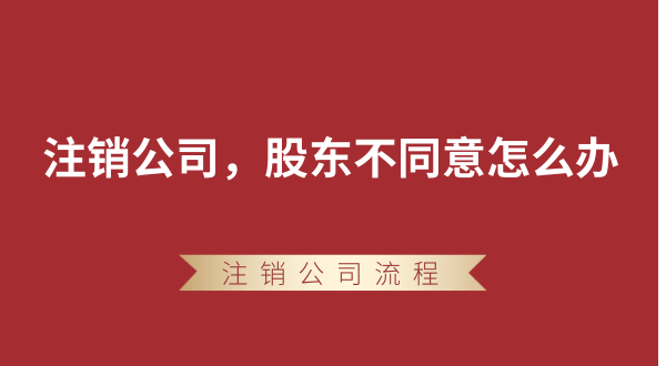 【強制注銷公司】想要注銷公司，股東不同意怎么辦？