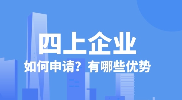 申請四上企業(yè)有什么好處？如何申請四上企業(yè)