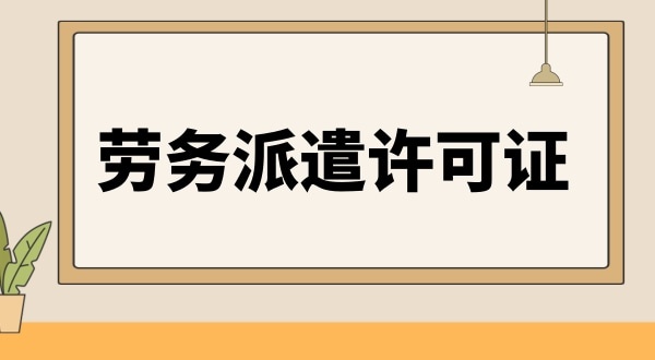 勞務(wù)派遣許可證辦理?xiàng)l件與資料是怎樣的（如何辦理勞務(wù)派遣許可證）