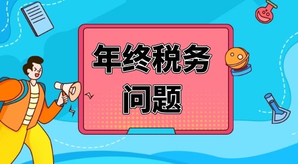 公司年終要處理哪些財(cái)稅問題（公司年終稅務(wù)問題怎么解決）