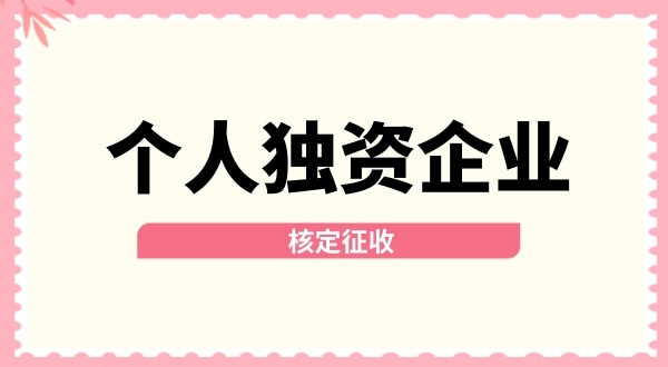 深圳個人獨資企業(yè)核定征收取消了嗎？核定征收改為查賬征收了嗎？