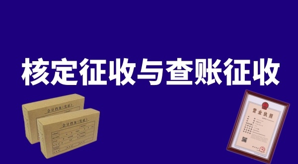 核定征收與查賬征收的區(qū)別是什么？公司核定征收好還是查賬征收好