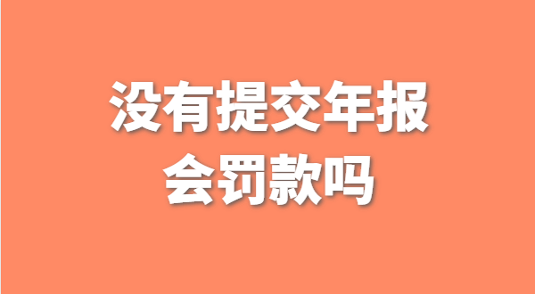 沒有提交工商年報會被罰款嗎？如何補(bǔ)交工商年報