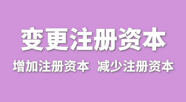 企業(yè)增加注冊(cè)資本怎么辦理？公司變更注冊(cè)資金流程有哪些