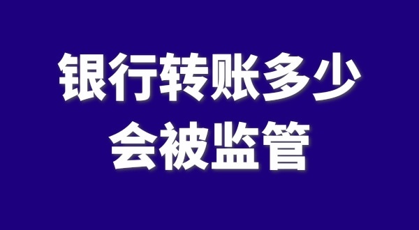 現(xiàn)在公轉(zhuǎn)私、私對(duì)私轉(zhuǎn)賬多少會(huì)被監(jiān)管？如何防止銀行基本戶被監(jiān)管？