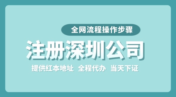 注冊深圳公司全網(wǎng)流程怎么操作？要準(zhǔn)備哪些注冊資料