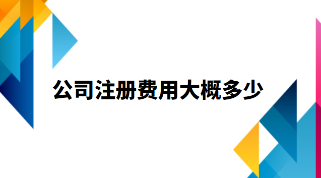 公司注冊費(fèi)用大概多少