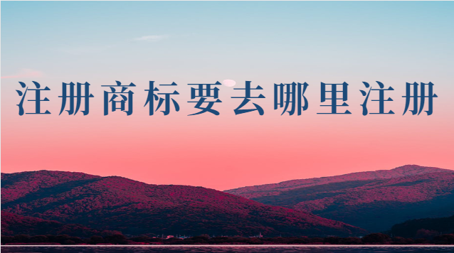 注冊(cè)商標(biāo)要去哪里注冊(cè)(注冊(cè)商標(biāo)到什么地方注冊(cè))