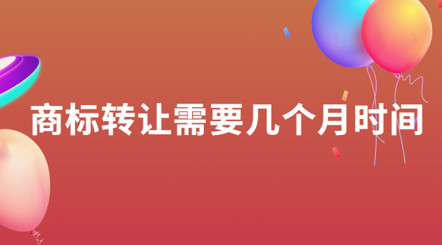 商標(biāo)轉(zhuǎn)讓需要幾個(gè)月時(shí)間