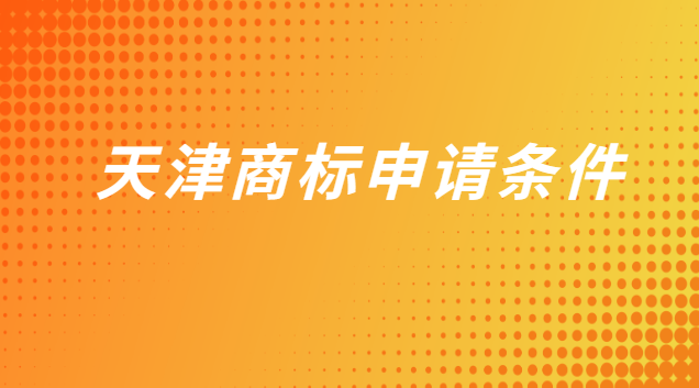 天津商標(biāo)申請(qǐng)條件有哪些