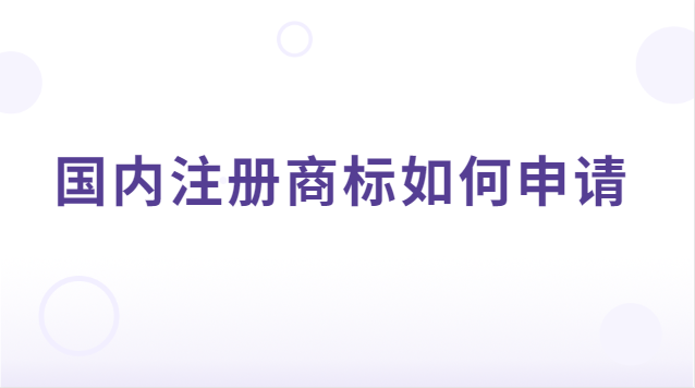 如何申請注冊商標(國內(nèi)商標注冊申請條件)