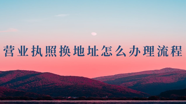 營業(yè)執(zhí)照換地址怎么辦理流程