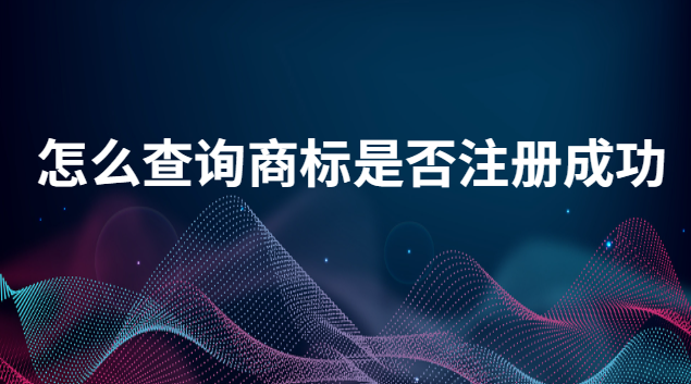 怎么能查詢到商標是否注冊成功(如何查詢商標是否已注冊)