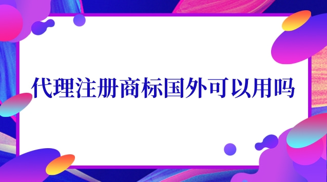 國外商標(biāo)注冊代理有用嗎(代理國外注冊商標(biāo)違法嗎)