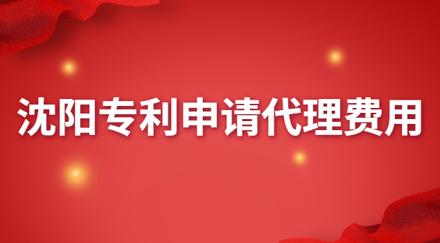 沈陽專利申請代理費(fèi)用(沈陽專利申請代理哪家好)