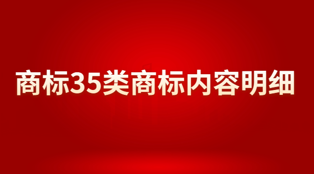 商標(biāo)注冊35類商標(biāo)分類明細(xì)(35類商標(biāo)為什么被稱為萬能商標(biāo))