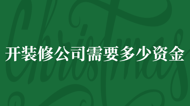 開裝修公司投資多少錢(注冊裝修公司需要什么手續(xù)及費用)