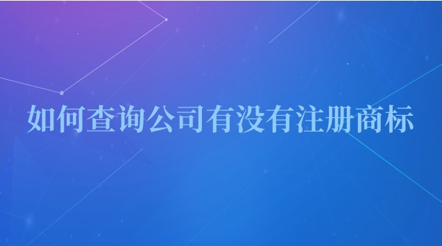 怎么查一個(gè)公司有沒(méi)有注冊(cè)商標(biāo)(如何查詢(xún)公司有沒(méi)有注冊(cè)過(guò)商標(biāo))