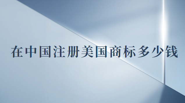 注冊(cè)一個(gè)美國(guó)商標(biāo)多少錢(qián)(現(xiàn)在注冊(cè)美國(guó)商標(biāo)多少錢(qián))