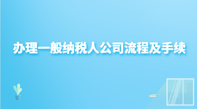 辦理一般納稅人公司流程(申請(qǐng)辦理一般納稅人企業(yè)流程)