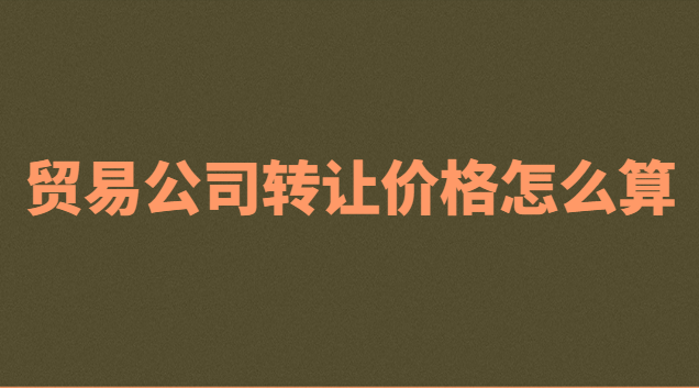 貿(mào)易公司轉(zhuǎn)讓多少錢(qián)(一個(gè)貿(mào)易公司轉(zhuǎn)讓多少錢(qián)合適)