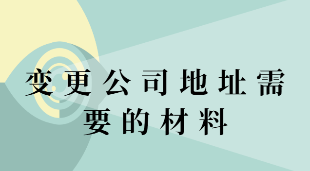 變更公司注冊地址需要材料(變更公司地址需要提供什么資料)