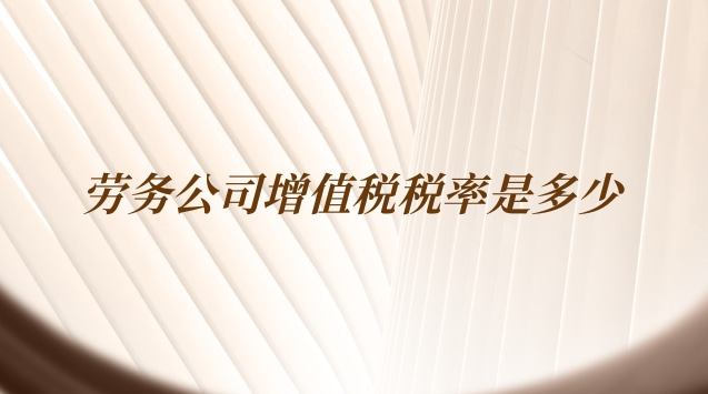 勞務(wù)公司現(xiàn)在增值稅稅率是多少(勞務(wù)公司增值稅的稅率是多少)