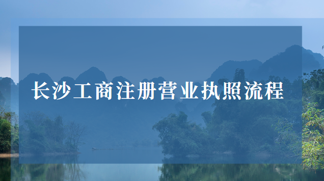 長(zhǎng)沙工商注冊(cè)營(yíng)業(yè)執(zhí)照(長(zhǎng)沙注冊(cè)營(yíng)業(yè)執(zhí)照辦理流程)