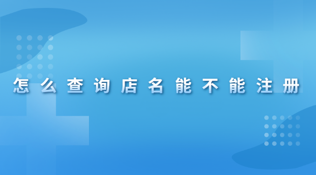 怎么查詢店名有沒有被注冊(怎么在網(wǎng)上查詢店名能不能注冊)