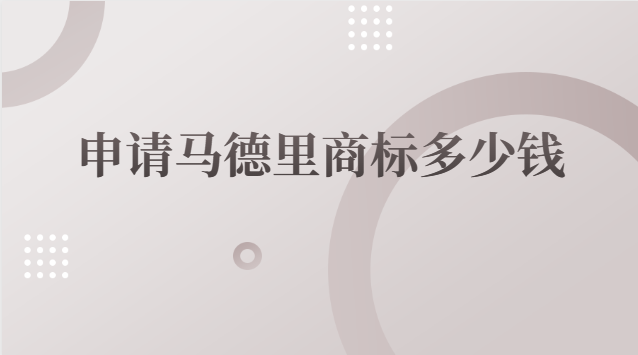 注冊(cè)馬德里商標(biāo)多少錢(qián)(申請(qǐng)一個(gè)馬德里商標(biāo)多少錢(qián))