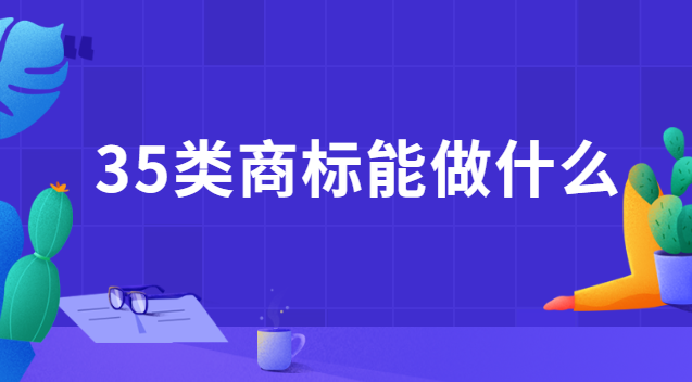 35類商標(biāo)都能干什么(注冊35類商標(biāo)費(fèi)用)