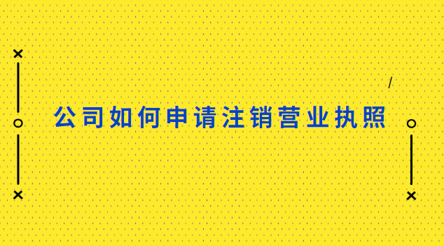 公司怎樣注銷營(yíng)業(yè)執(zhí)照(怎樣辦理公司營(yíng)業(yè)執(zhí)照注銷)