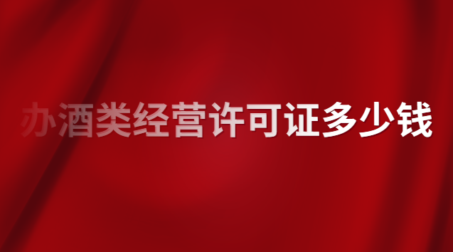 酒類專賣許可證辦理價(jià)格(酒類經(jīng)營(yíng)許可證注冊(cè)價(jià)格)