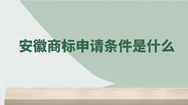 安徽商標(biāo)注冊需要哪些條件(安徽商標(biāo)申請(qǐng)要多少費(fèi)用)