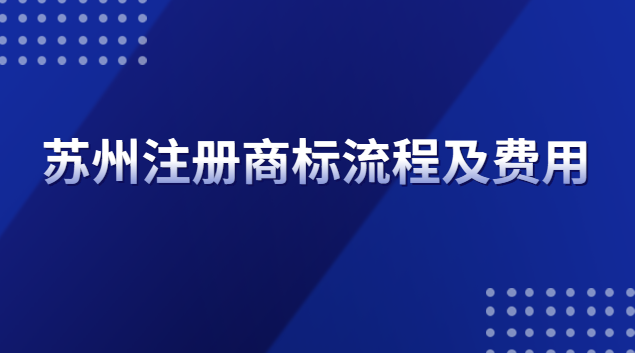 蘇州注冊商標(biāo)流程(蘇州商標(biāo)注冊流程及費(fèi)用去哪里辦)