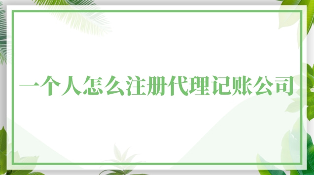 如何注冊(cè)一家代理記賬公司(一個(gè)人可以注冊(cè)代理記賬公司嗎)