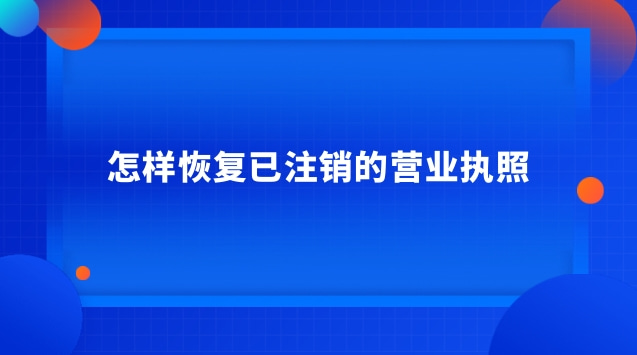 怎樣恢復(fù)已注銷(xiāo)的營(yíng)業(yè)執(zhí)照 注銷(xiāo)的營(yíng)業(yè)執(zhí)照怎么恢復(fù)