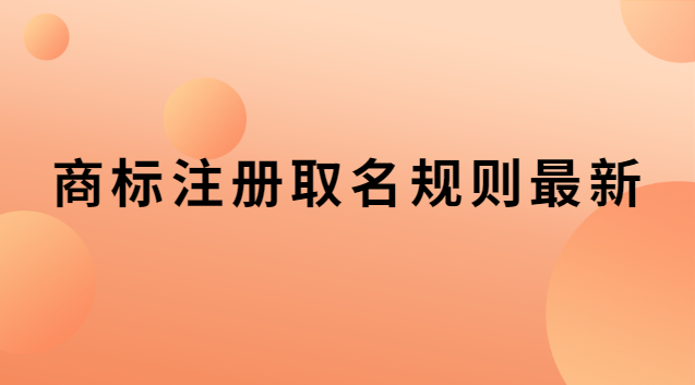 商標注冊取名規(guī)則最新 商標取名的注意事項規(guī)則