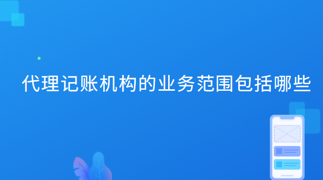 代理記賬機構(gòu)的業(yè)務(wù)范圍包括哪些 代理記賬機構(gòu)的業(yè)務(wù)范圍包括哪些內(nèi)容