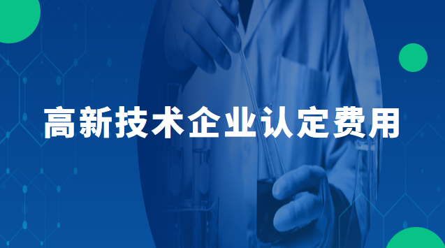 高新技術(shù)企業(yè)認定費用 高新技術(shù)企業(yè)認定的條件和優(yōu)惠政策