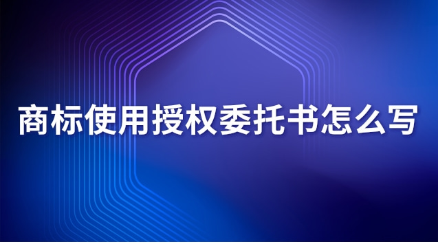 商標使用授權(quán)委托書怎么寫 商標使用授權(quán)委托書怎么寫范文