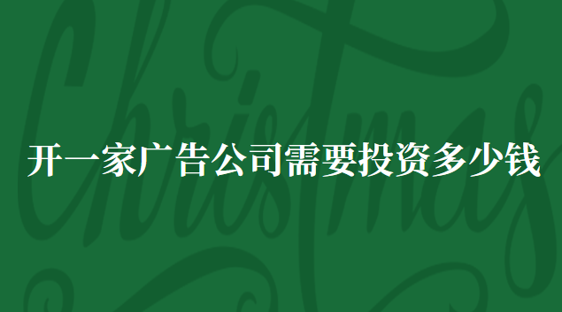 開(kāi)一家廣告公司需要投資多少錢 廣告制作公司投資多少錢