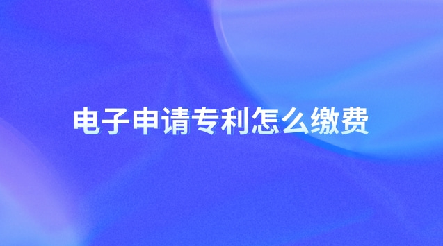 電子申請(qǐng)專利怎么繳費(fèi) 電子申請(qǐng)專利怎樣提交