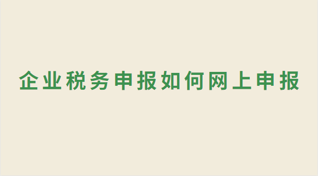 企業(yè)稅務申報如何網上申報 企業(yè)稅務申報網上申報流程